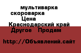 мультиварка скороварка Wellberg › Цена ­ 5 000 - Краснодарский край Другое » Продам   